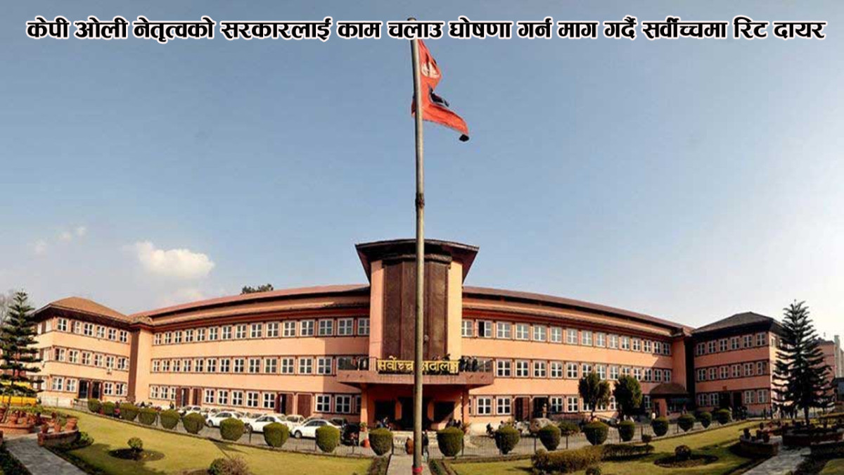 केपी ओली नेतृत्वको सरकारलाई काम चलाउ घोषणा गर्न माग गर्दै सर्वोच्चमा रिट दायर