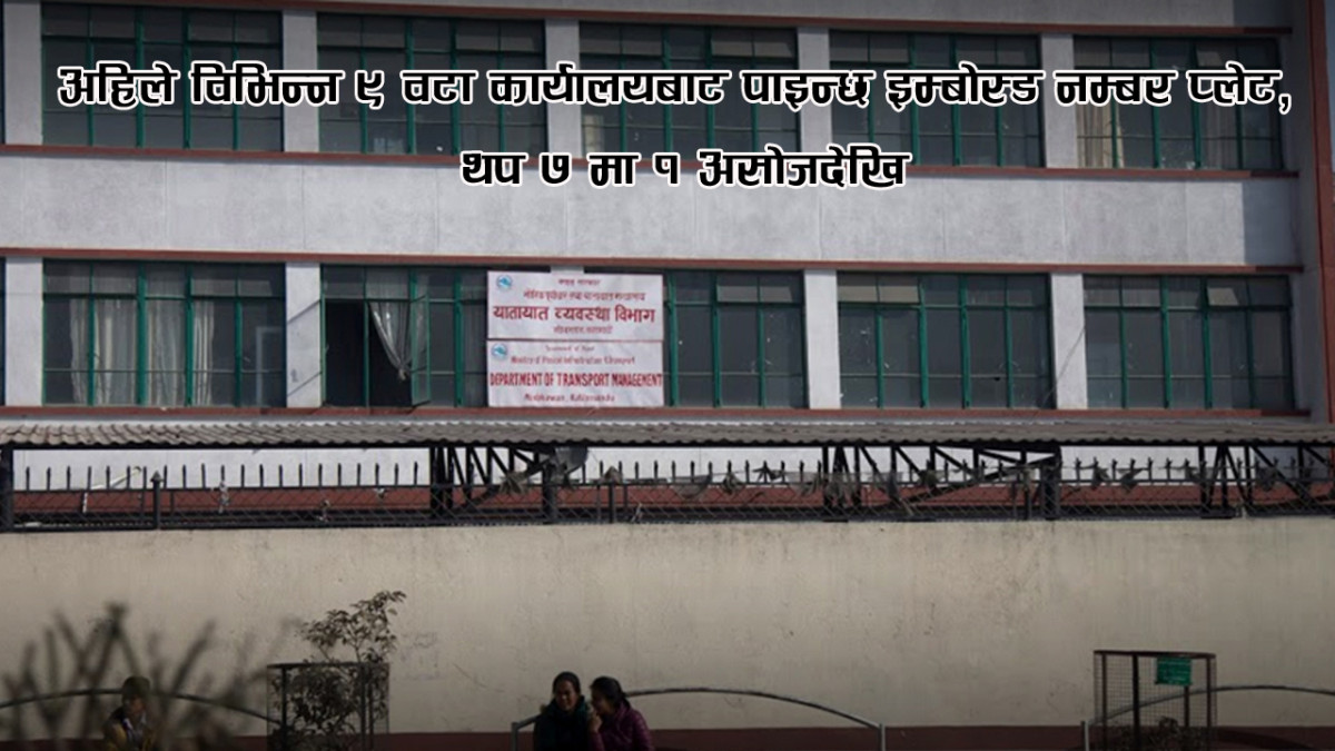 अहिले विभिन्न ९ वटा कार्यालयबाट पाइन्छ इम्बोस्ड नम्बर प्लेट, थप ७ मा १ असोजदेखि